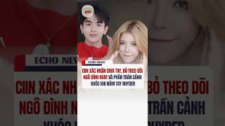 CIIN XÁC NHẬN CHIA TAY, BỎ THEO DÕI NGÔ ĐÌNH NAM