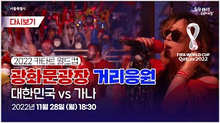 [🔴현장라이브] 광화문광장 거리응원 현장 l 대한민국 vs 가나 | 2022 카타르 월드컵