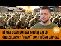 Bí mật Quân đội bất ngờ bị bại lộ, ông Zelensky “trảm” loạt tướng cấp cao