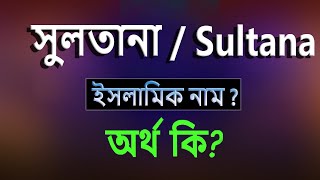 সুলতানা নামের অর্থ কি, ইসলামি আরবি বাংলা অর্থ ? Sultana Name Meaning Islam in Bengali. Abdullah BD