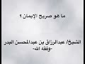 ما هو صريح الإيمان؟ الشيخ عبدالرزاق بن عبدالمحسن البدر وفقه الله