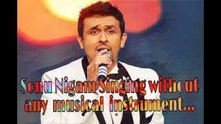 Sonu Nigam  singing without any music......