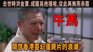 午馬：開啓香港靈幻僵屎片的浪潮，他去世時洪金寶.成龍爲他擡棺,從此再無燕赤霞