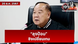 “ลุงป้อม” ชิงเปลี่ยนเกม | เจาะลึกทั่วไป | 20 ส.ค. 67