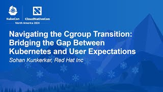 Navigating the Cgroup Transition: Bridging the Gap Between Kubernetes and User Expec... S. Kunkerkar