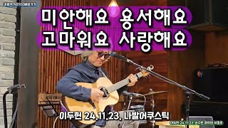 미안해요 용서해요 고마워요 사랑해요 - 이두헌(다섯손가락) 24.11.23. 나발어쿠스틱