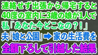 【スカッとする話】出張から早めに帰ると3歳の娘が40度の室内に1人でいた。私「あなた今どこなの？！」夫「娘と公園だよ」→夫の生活費を全て負担する私がすぐさま家を引っ越した結果