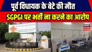 Lucknow: SGPGI में इमरजोंसी वार्ड में पूर्व विधायक के बेटे की मौत।Breaking News। BJP। UP Politics