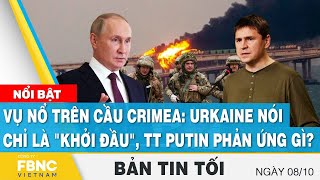 Tin tối 8/10 | Vụ nổ trên cầu Crimea: Urkaine nói chỉ là \