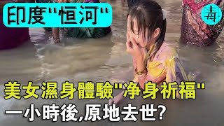 美女濕身體驗恆河“淨身祈福”，一小時後原地去世？恆河水到底有多毒？為什麼印度人喝了沒事？