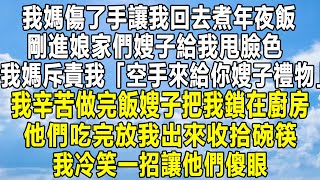 我媽傷了手讓我回去煮年夜飯，剛進娘家們嫂子給我甩臉色，我媽斥責我「怎麼空手來給你嫂子禮物」我辛苦做完飯嫂子把我鎖在廚房，他們吃完放我出來收拾碗筷，我冷笑一招讓他們傻眼！#家庭 #故事 #分享 #婚姻