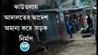 ঝাউতলায় আদালতের আদেশ অমান্য করে  সড়ক নির্মাণ...