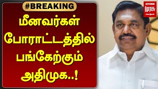 #BREAKING | மீனவர்கள் போராட்டத்தில் பங்கேற்கும் அதிமுக..! | ADMK | FISHERMAN PROTEST | MALAIMURASU