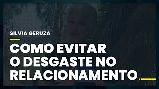 COMO EVITAR O DESGASTE NO RELACIONAMENTO | Silvia Geruza