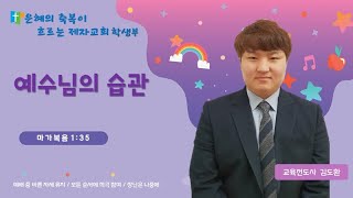 예수님의 습관 | 막 1:35 | 김도환 교육전도사 | 제천제자교회 학생부 | 2021-01-10 |