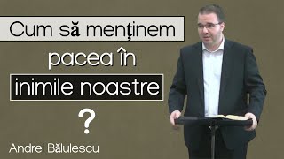 Andrei Bălulescu - Cum să menţinem pacea în inimile noastre ? | PREDICĂ 2022