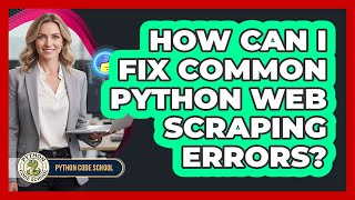 How Can I Fix Common Python Web Scraping Errors? - Python Code School