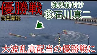 【宮島競艇優勝戦】優勝戦で強烈前付け⑥石川真二、またも大荒れ大波乱の優勝戦に！