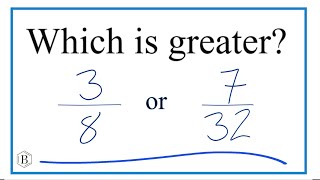 Which fraction is greater, 3/8 or 7/32?