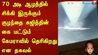 70 அடி ஆழத்தில் சிக்கி இருக்கும் குழந்தை சுஜித்தின் கை மட்டும் கேமராவில் தெரிகிறது என தகவல்