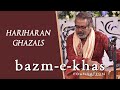 Best of HARIHARAN GHAZALS | Bazm e khas