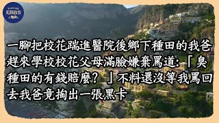 壹腳把校花踹進醫院後鄉下種田的我爸趕來學校校花父母滿臉嫌棄屬道:「臭種田的有錢賠麼?」不料澴沒等我屬回去我爸竟掏出壹張黑卡