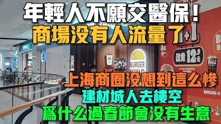 年輕人不願交醫保！商場沒有人流量了！上海商圈沒想到這麼慘！建材城人去樓空！為什麼過春節會沒有生意！