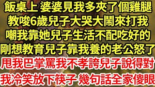 飯桌上 婆婆見我多夾了個雞腿，教唆6歲兒子大哭大鬧來打我，嘲我靠她兒子生活不配吃好的，剛想教育兒子靠我養的老公怒了，甩我巴掌罵我不孝誇兒子說得對，我冷笑放下筷子 幾句話全家傻眼#為人處世#養老#中年