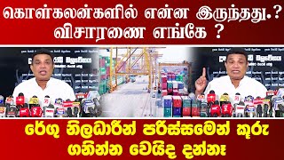 கொள்கலன்களில் என்ன இருந்தது ?இன்னும் எந்த விசாரணையும் இல்லை - நிரோஷன் பாதுக்க