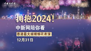 拥抱2024！中新网陪你看香港最大规模烟花表演