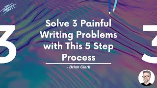 Solve 3 Painful Writing Problems with This 5 Step Process | Brian Clark