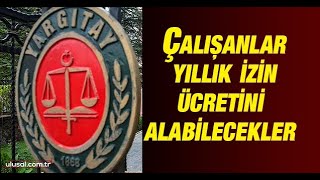 Yargıtay'dan emsal karar: Çalışanlar yıllık izin ücretini alabilecekler