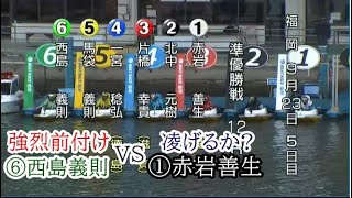 【福岡競艇準優】①赤岩善生に対し強烈前付け⑥西島義則、ここも荒れるか？準優