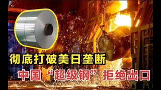 彻底打破美日垄断，历时4年自研成功，中国“超级钢”拒绝出口