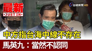 中方指台灣海峽中線不存在 馬英九：當然不認同 【最新快訊】