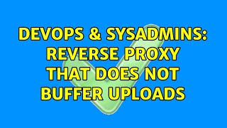 DevOps & SysAdmins: Reverse Proxy that does not buffer uploads (2 Solutions!!)