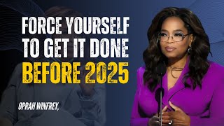 FORCE YOURSELF TO GET IT DONE BEFORE 2025 | OPRAH WINFREY | BEST MOTIVATIONAL SPEECH