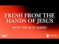 Fresh from the Hands of Jesus (#8 in the Acts Series) 8:25am November 17, 2024