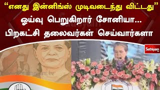 ”எனது இன்னிங்ஸ் முடிவடைந்து விட்டது” ஓய்வு பெறுகிறார் சோனியா - பிறகட்சி தலைவர்கள் செய்வார்களா?