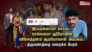 இப்படில்லாமா செய்வ... செல்லம்மா ஹீரோவின் வில்லத்தனம் ஆடியோவால் அம்பலம்.! திருமணத்தை மறைக்க பேரம்..!