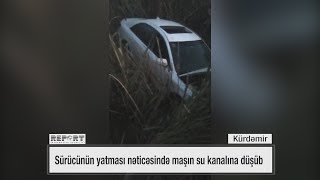 Kürdəmirdə sürücünün yatması nəticəsində maşın su kanalına düşüb