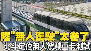 大陸無人駕駛太卷了 北斗定位無人駕駛重卡測試 微型巴.智慧重載鐵路上線