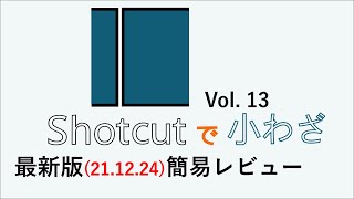 Shotcutで小わざ　Vol.１３　 最新バージョン（21.12.24）簡易レビュー