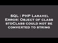 SQL : PHP Laravel Error: Object of class stdClass could not be converted to string