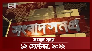 সংবাদ সমগ্র; ১২ সেপ্টেম্বর, ২০২২ | Songbad Somogro | News | Ekattor TV