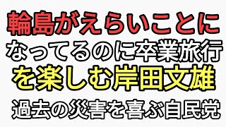 輪島がえらいことになってるのに卒業旅行を楽しむ岸田文雄　過去災害時に自民党は日本人が苦しんで飯が美味いと宴会三昧していた