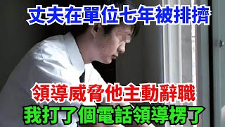 丈夫在單位七年被排擠，領導威脅他主動辭職，我打了個電話領導楞了#奇聞故事#排擠#單位#辭職#故事分享