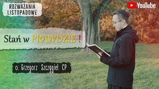 Stań w PRAWDZIE !   |   o. Grzegorz Szczygieł   |   ROZWAŻANIA LISTOPADOWE #3