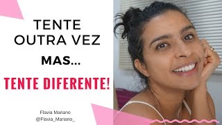 Tente outra vez, mas TENTE DIFERENTE | Flavia Mariano