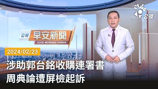 20240223 公視早安新聞 完整版｜涉助郭台銘收購連署書 周典論遭屏檢起訴